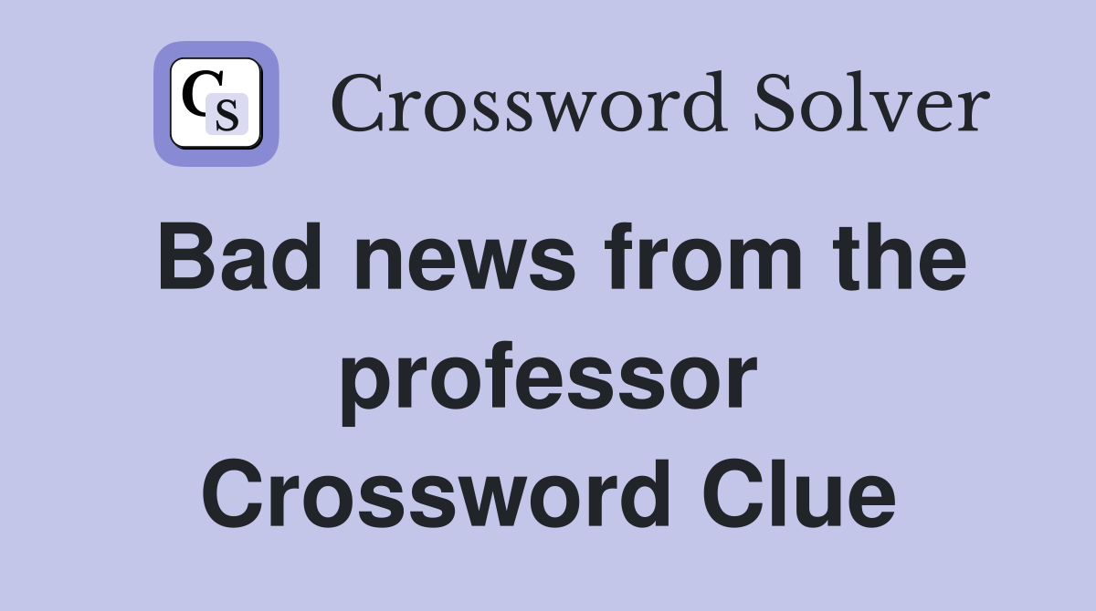 Bad news from the professor Crossword Clue