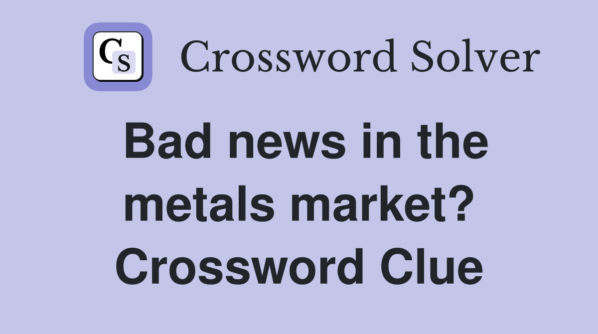 Bad news in the metals market? Crossword Clue