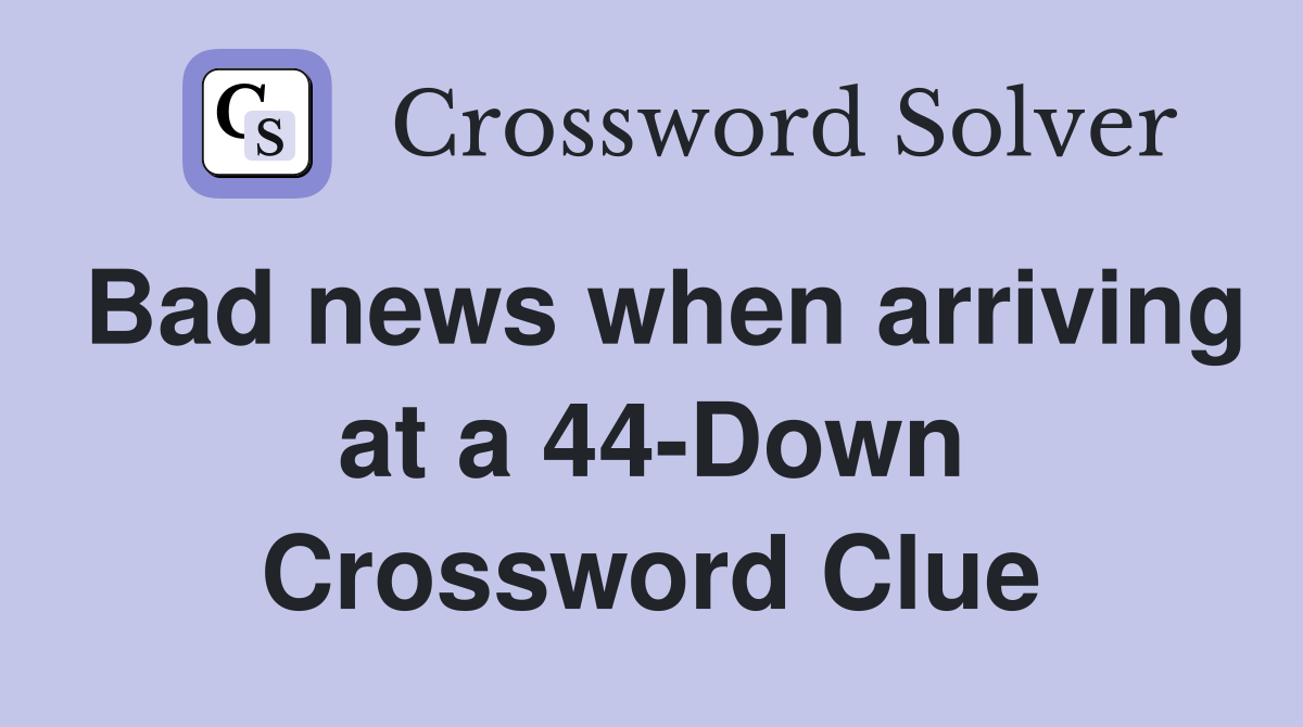 Bad news when arriving at a 44-Down Crossword Clue