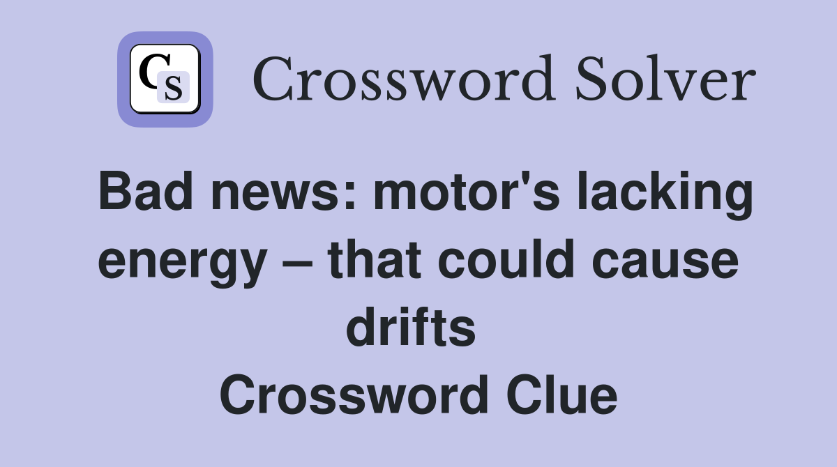 Bad news: motor's lacking energy – that could cause drifts  Crossword Clue