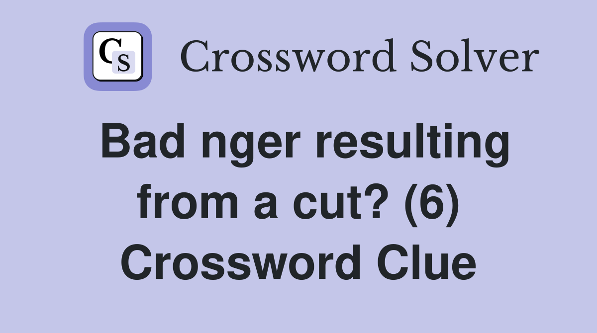 Bad nger resulting from a cut? (6) Crossword Clue