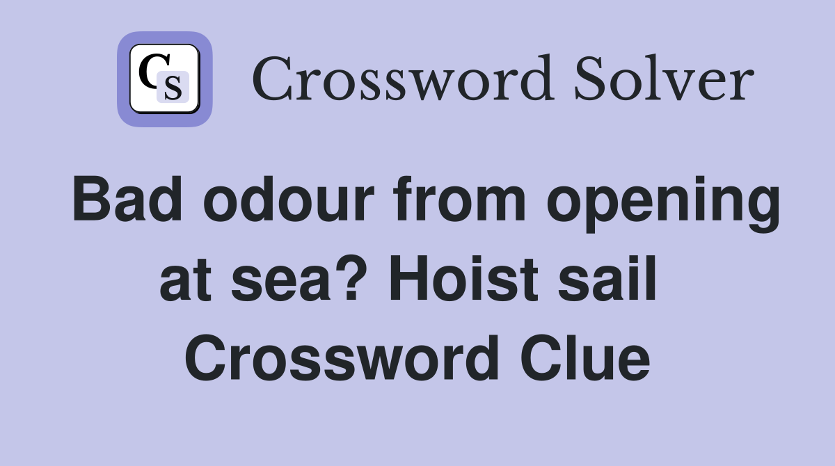 Bad odour from opening at sea? Hoist sail  Crossword Clue