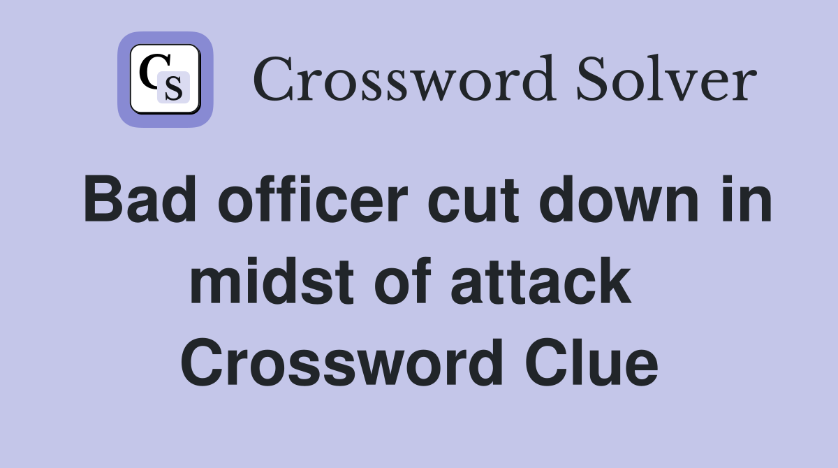 Bad officer cut down in midst of attack  Crossword Clue