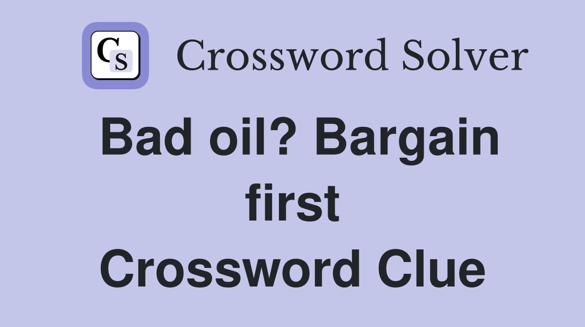 Bad oil? Bargain first Crossword Clue