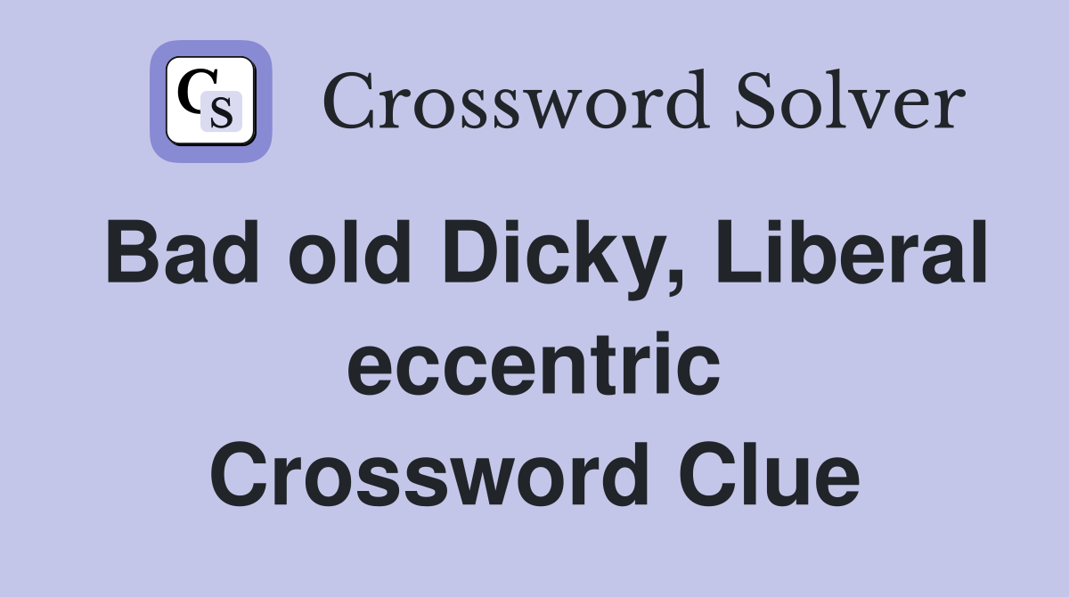 Bad old Dicky, Liberal eccentric Crossword Clue