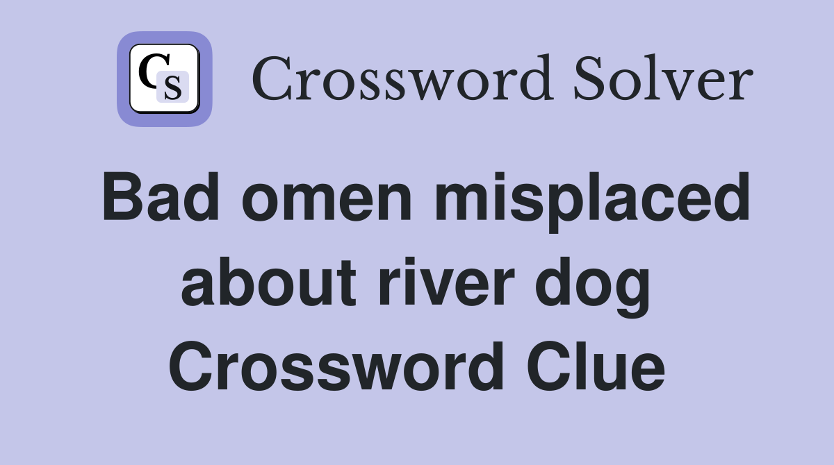 Bad omen misplaced about river dog Crossword Clue
