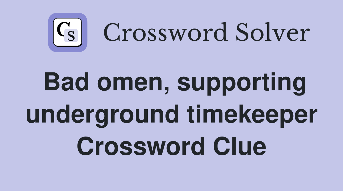 Bad omen, supporting underground timekeeper Crossword Clue
