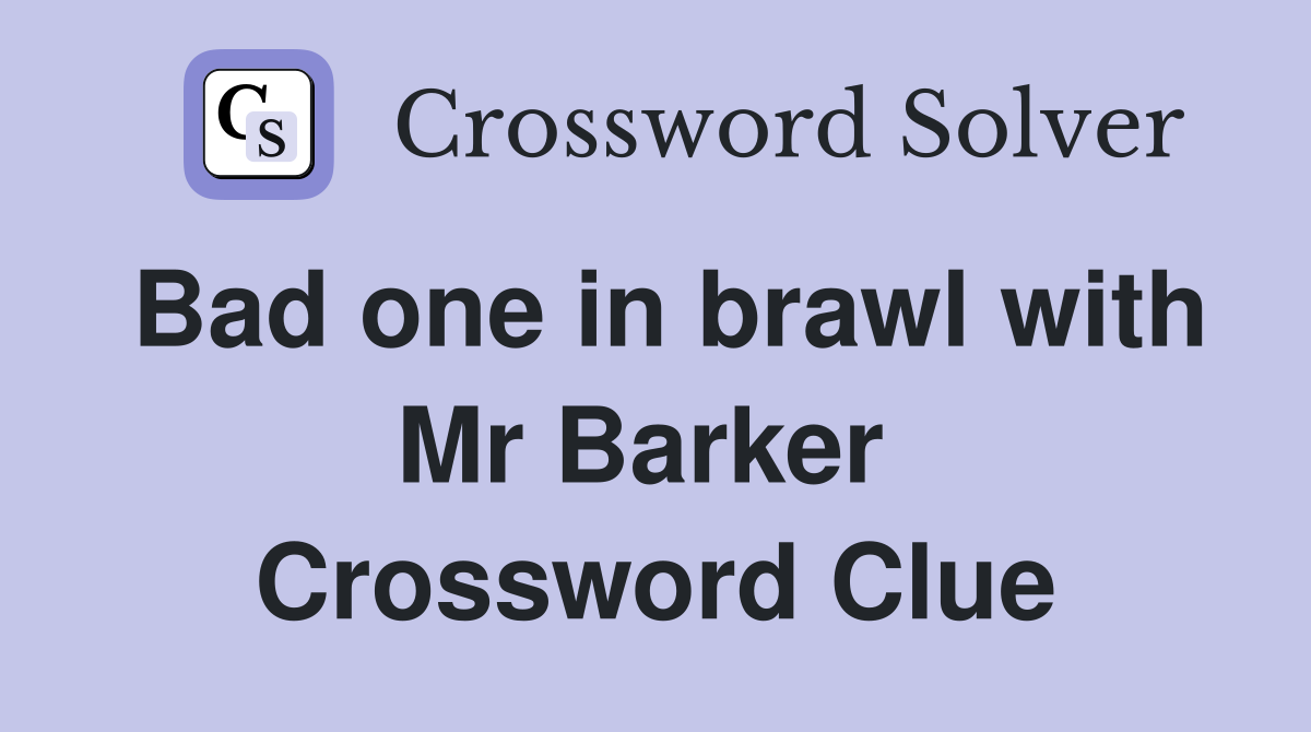 Bad one in brawl with Mr Barker  Crossword Clue