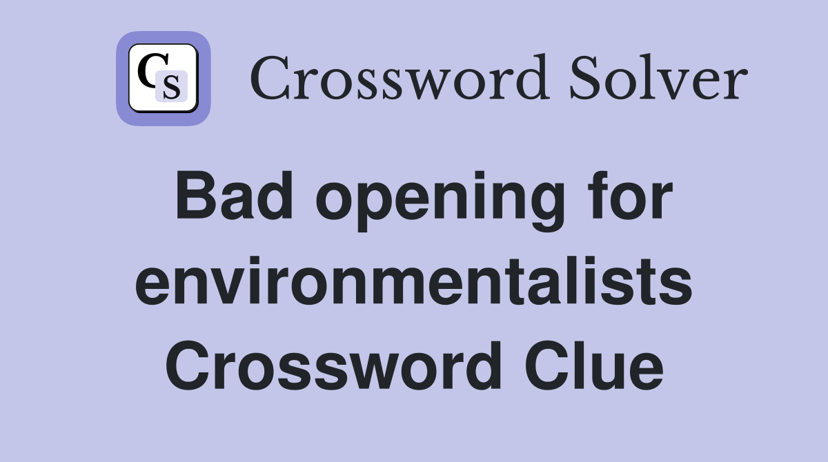 Bad opening for environmentalists Crossword Clue