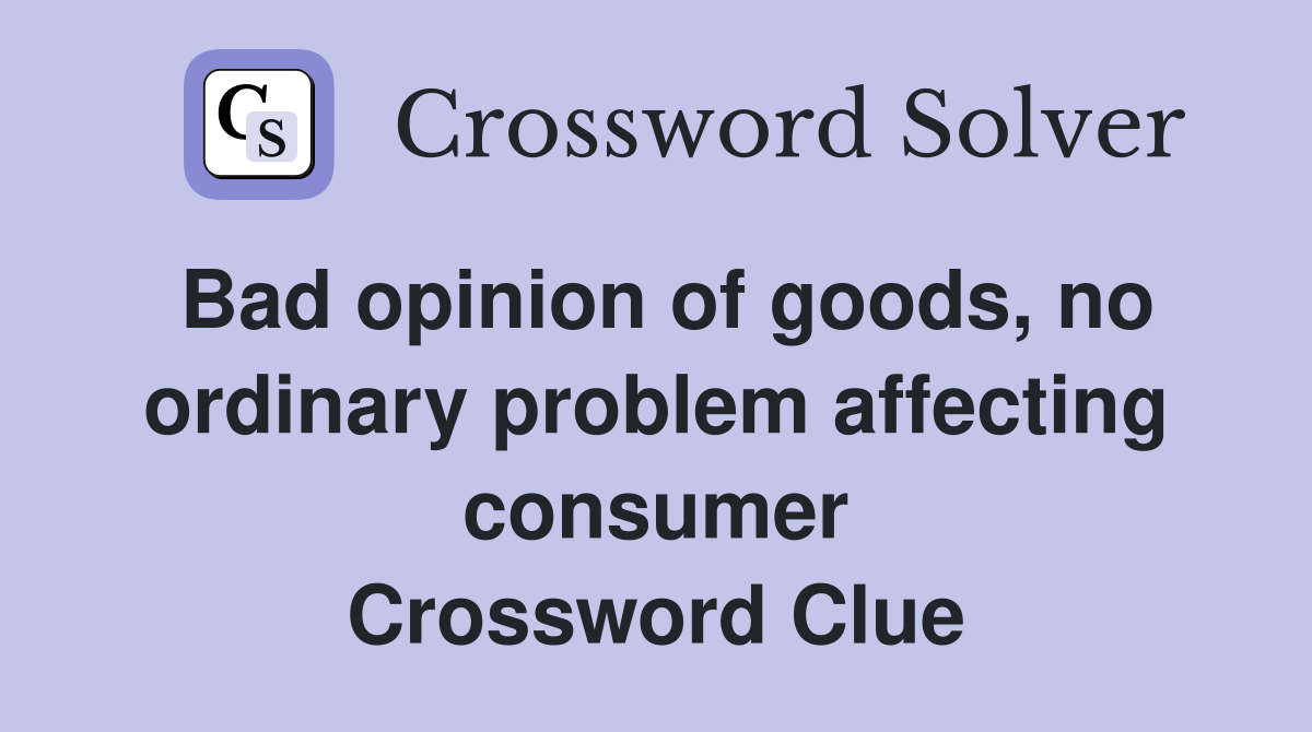 Bad opinion of goods, no ordinary problem affecting consumer Crossword Clue