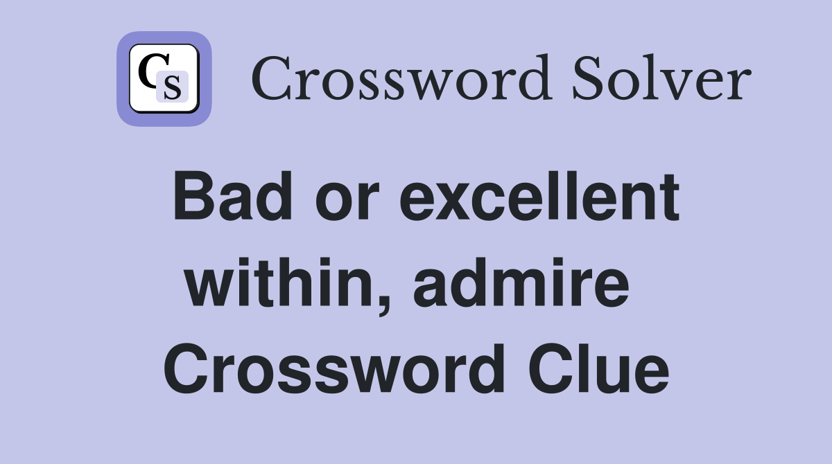 Bad or excellent within, admire  Crossword Clue