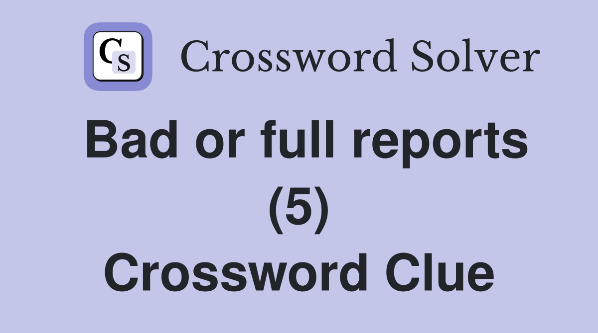 Bad or full reports (5) Crossword Clue