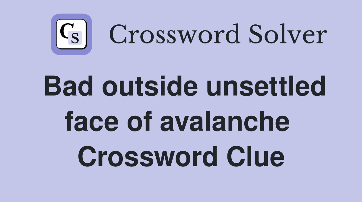 Bad outside unsettled face of avalanche  Crossword Clue