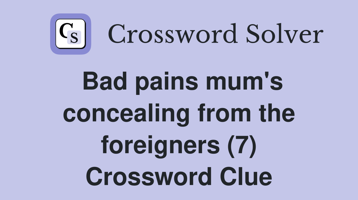 Bad pains mum's concealing from the foreigners (7) Crossword Clue