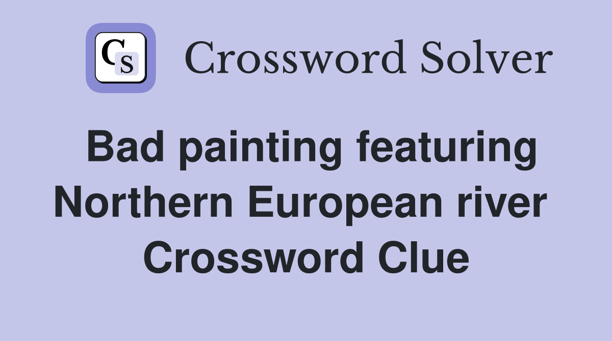 Bad painting featuring Northern European river  Crossword Clue