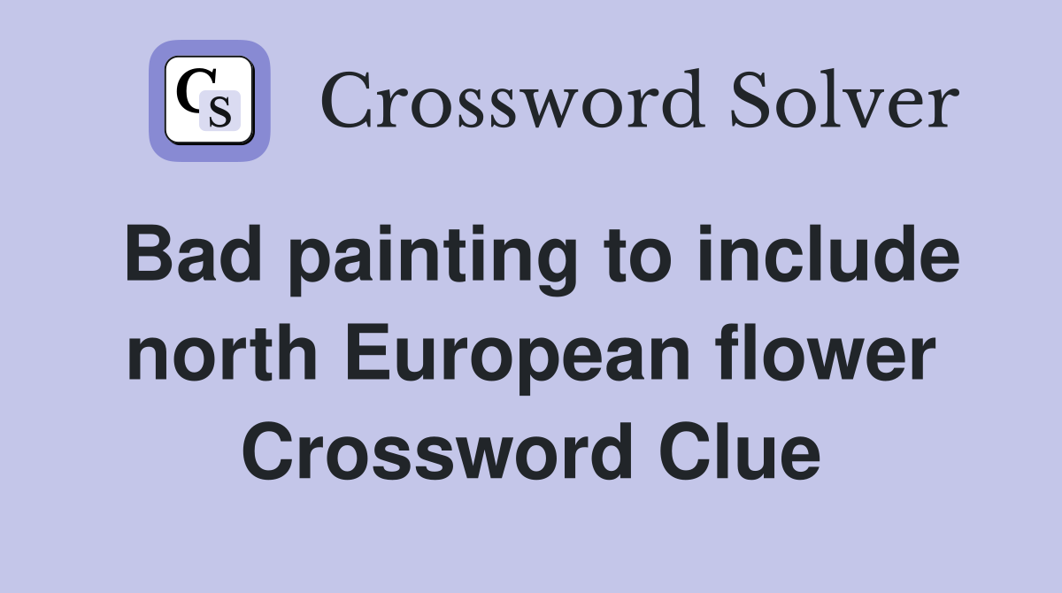 Bad painting to include north European flower Crossword Clue