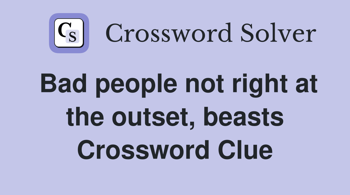 Bad people not right at the outset, beasts Crossword Clue