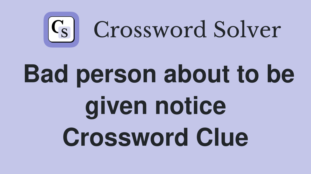 Bad person about to be given notice Crossword Clue