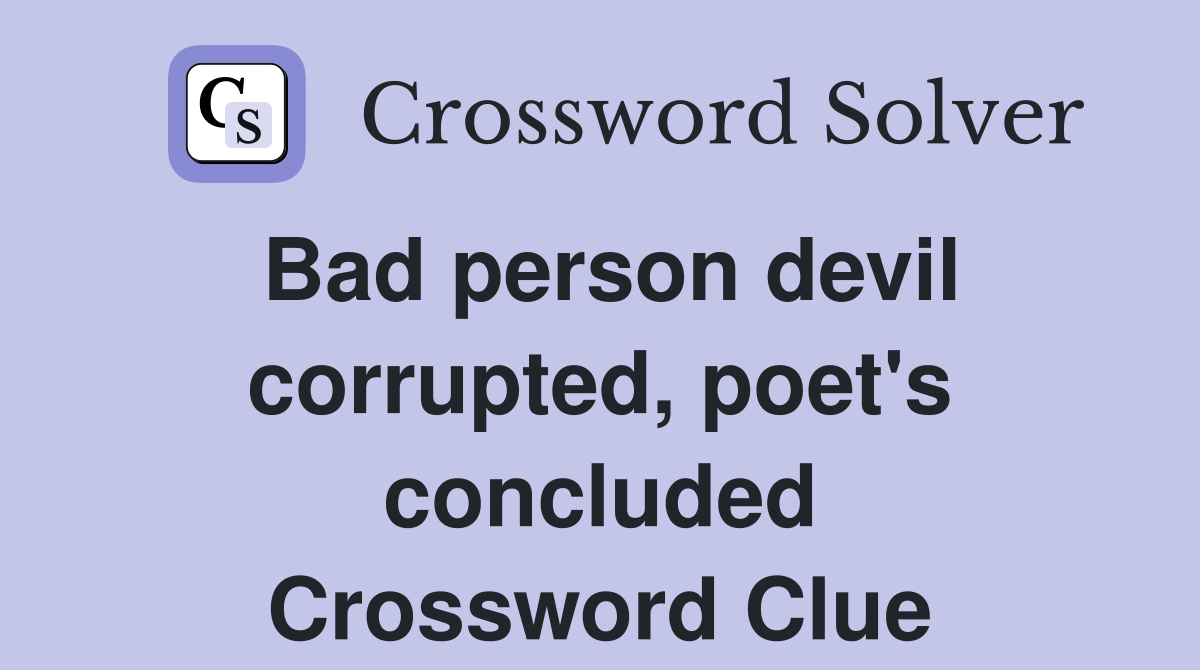 Bad person devil corrupted, poet's concluded Crossword Clue