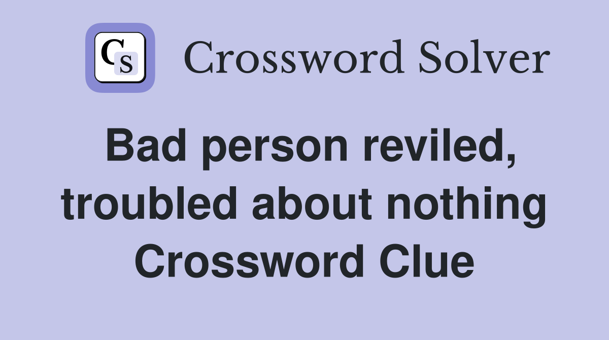 Bad person reviled, troubled about nothing Crossword Clue