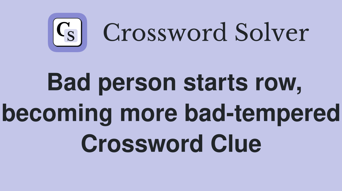 Bad person starts row, becoming more bad-tempered Crossword Clue