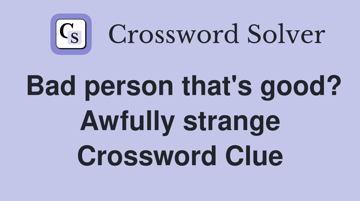 Bad person that's good? Awfully strange Crossword Clue