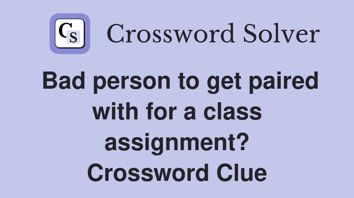 Bad person to get paired with for a class assignment? Crossword Clue