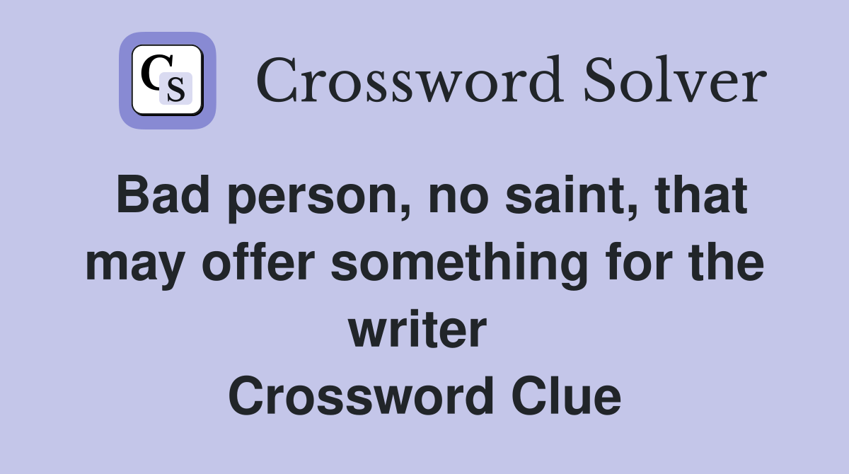Bad person, no saint, that may offer something for the writer  Crossword Clue