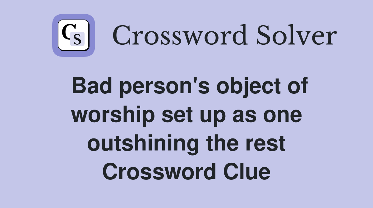 Bad person's object of worship set up as one outshining the rest Crossword Clue