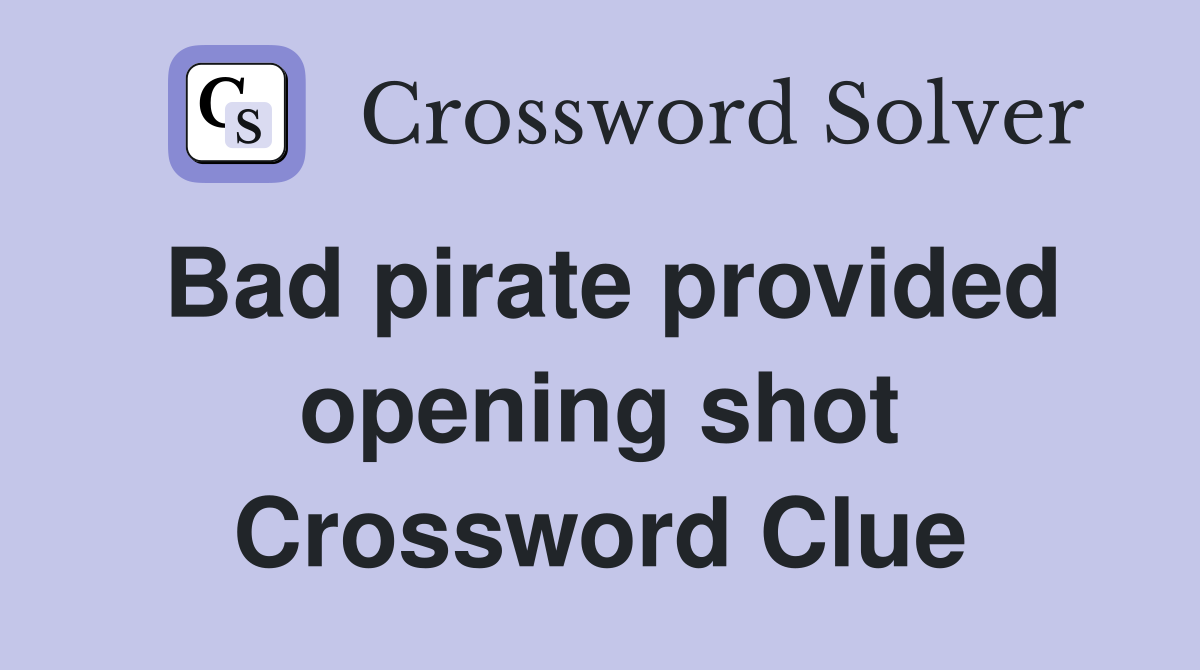 Bad pirate provided opening shot Crossword Clue