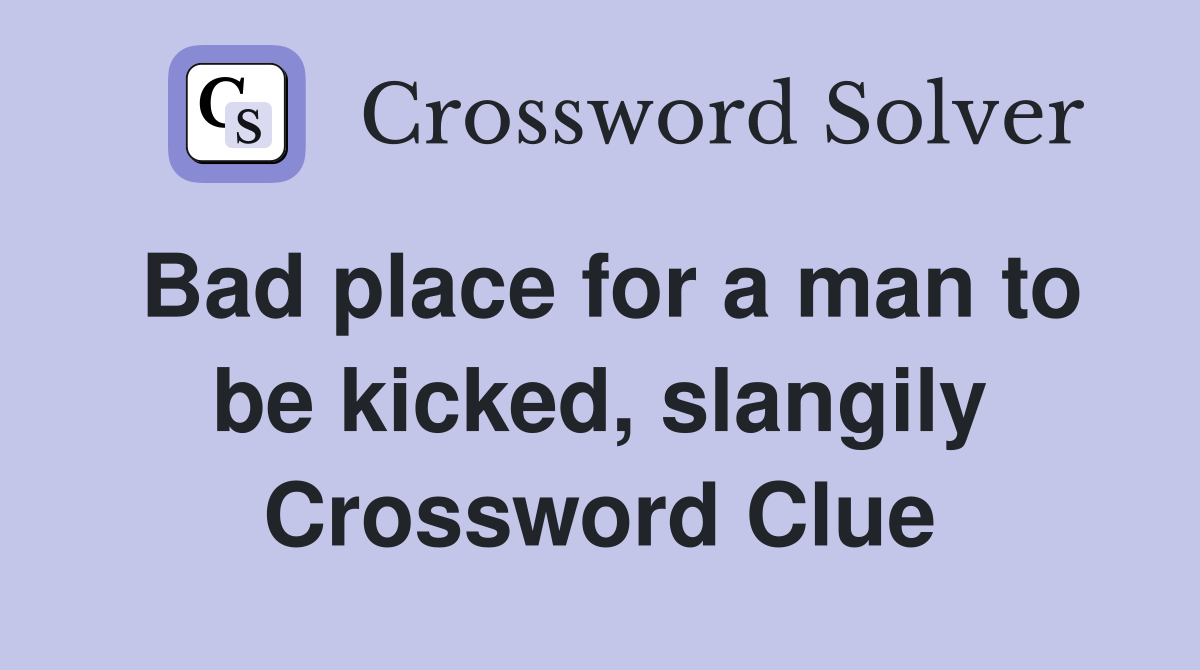 Bad place for a man to be kicked, slangily Crossword Clue