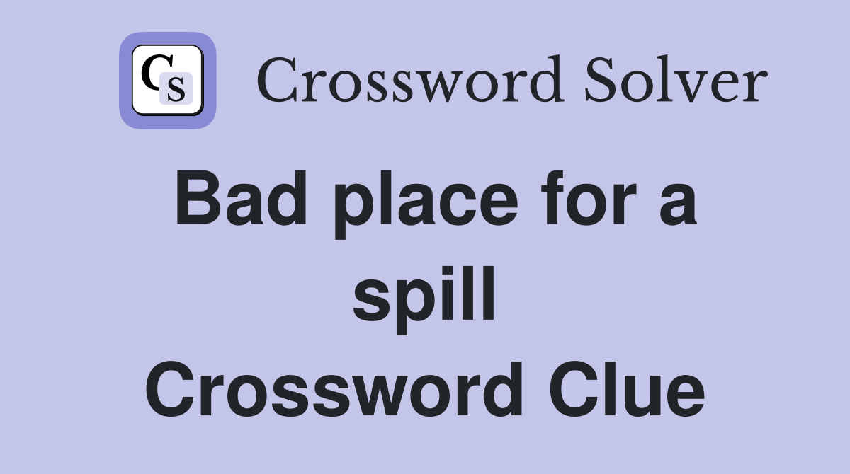 Bad place for a spill Crossword Clue