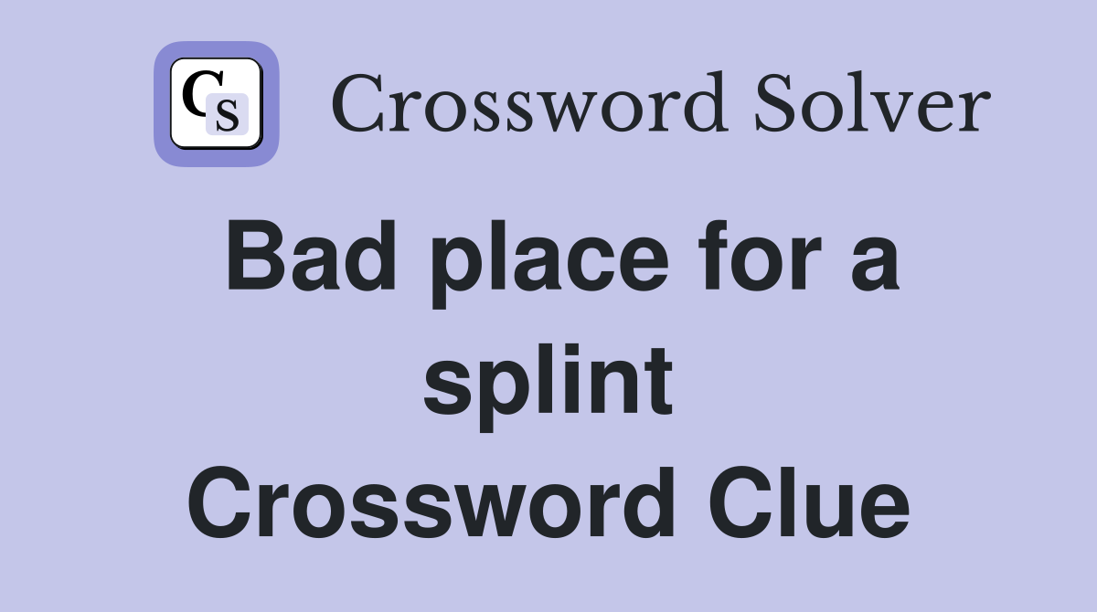 Bad place for a splint Crossword Clue
