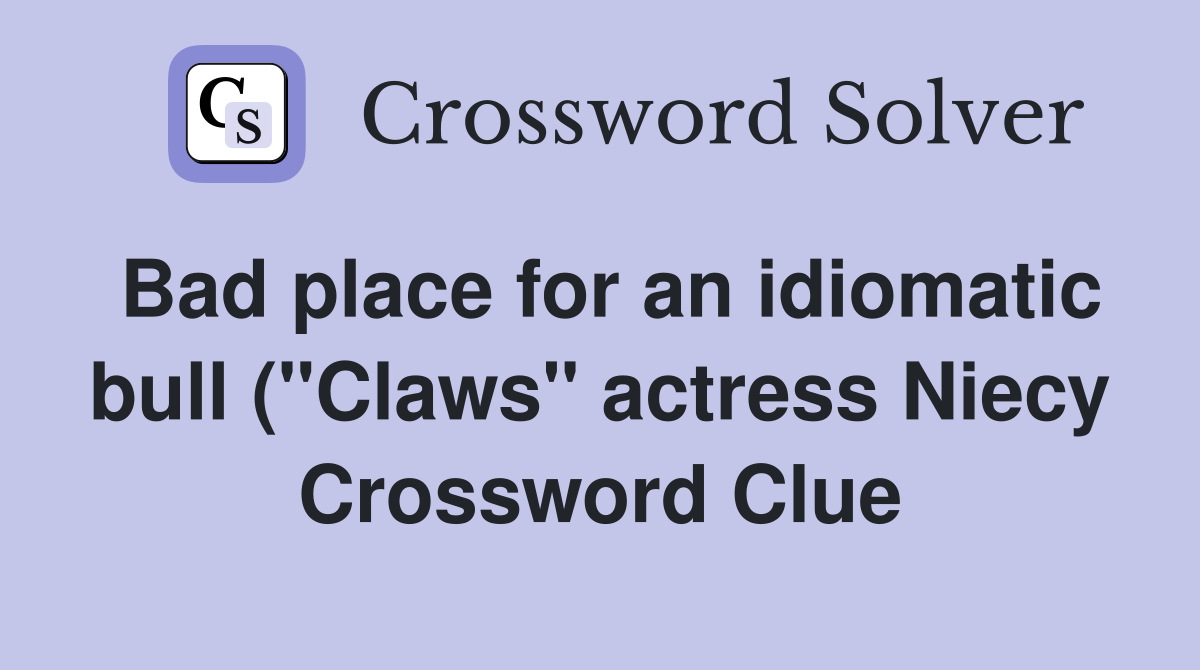 Bad place for an idiomatic bull ( quot Claws quot actress Niecy) Crossword Bad place for an idiomatic bull ( quot Claws quot actress Niecy) Crossword
