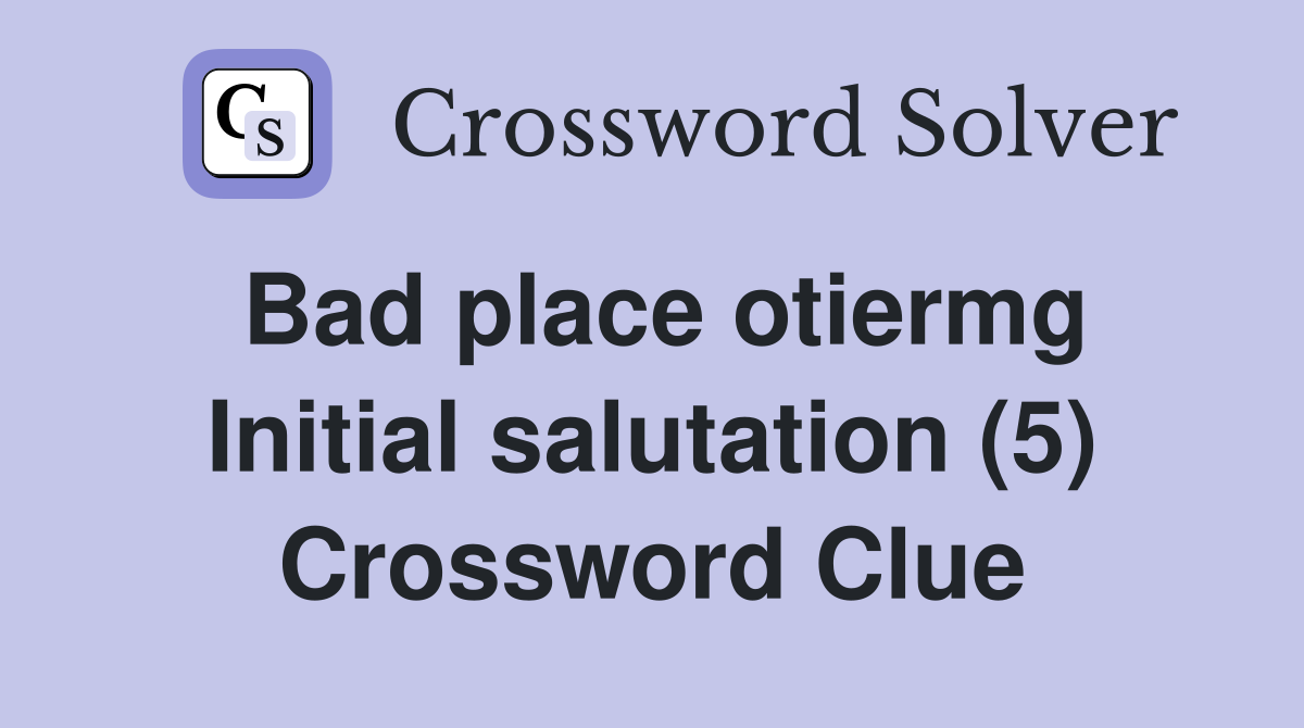 Bad place otiermg Initial salutation (5) Crossword Clue