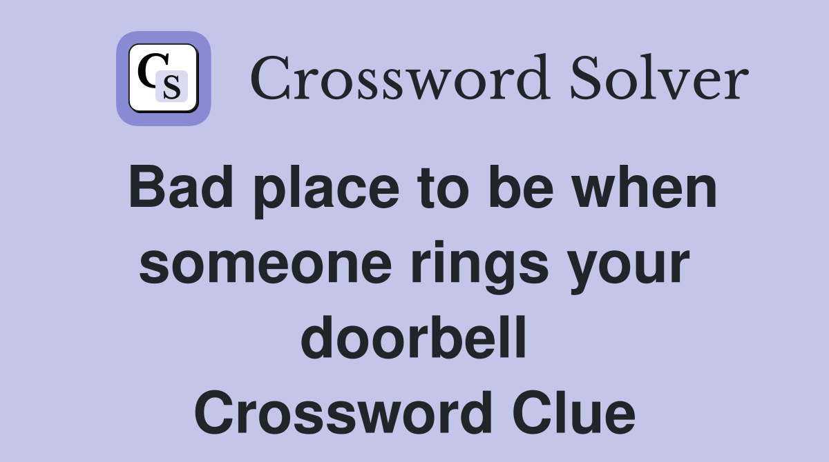 Bad place to be when someone rings your doorbell Crossword Clue