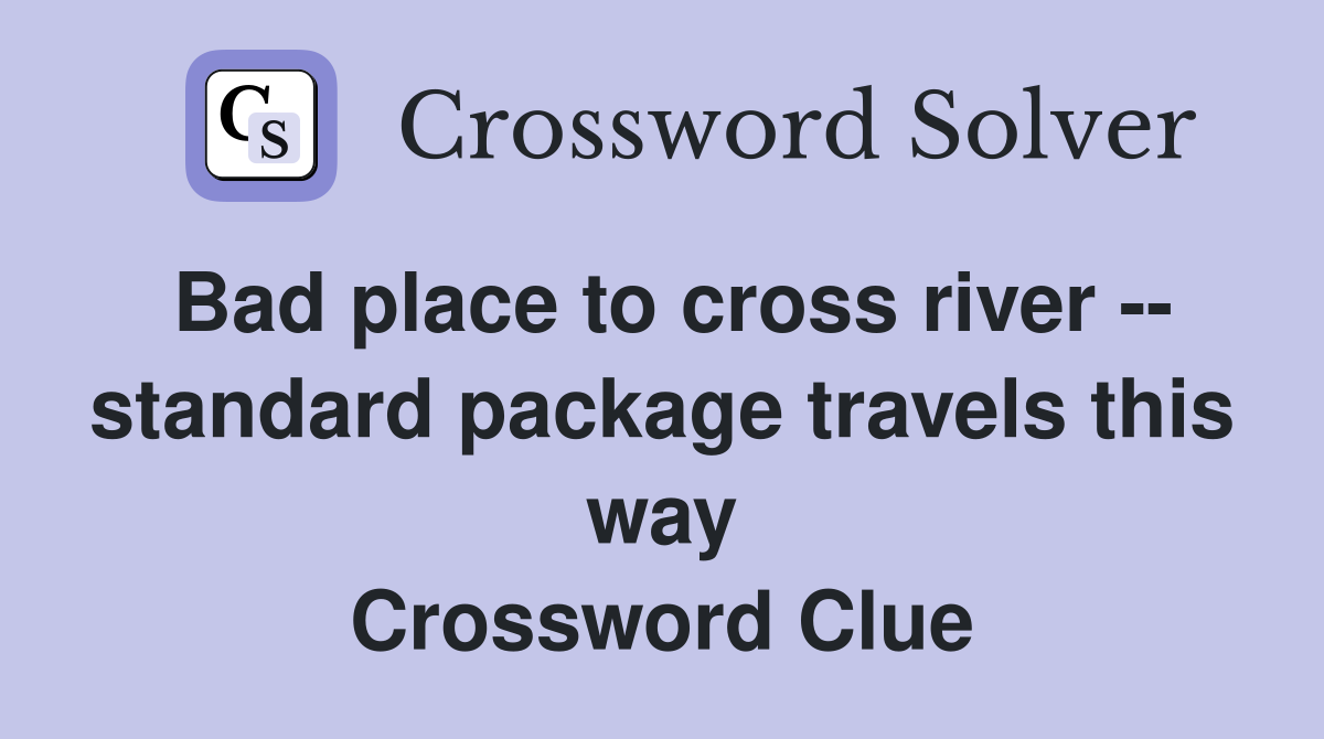 Bad place to cross river -- standard package travels this way Crossword Clue