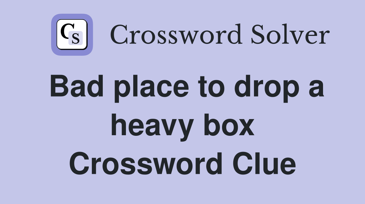 Bad place to drop a heavy box Crossword Clue
