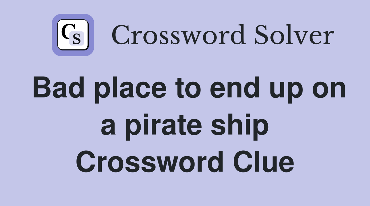 Bad place to end up on a pirate ship Crossword Clue