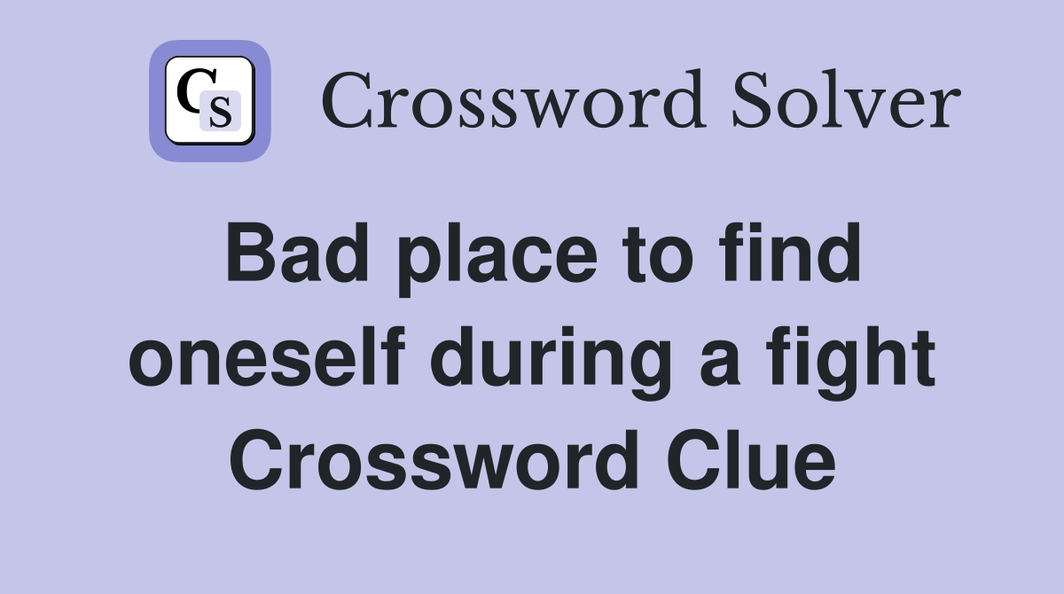 Bad place to find oneself during a fight Crossword Clue
