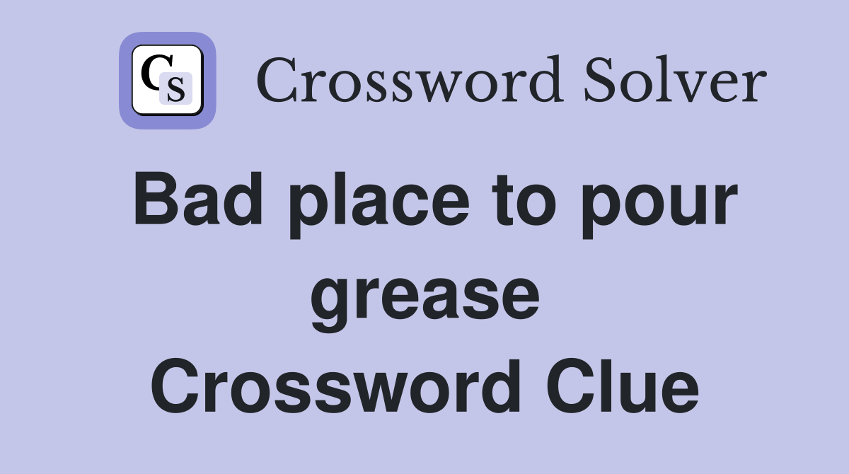 Bad place to pour grease Crossword Clue