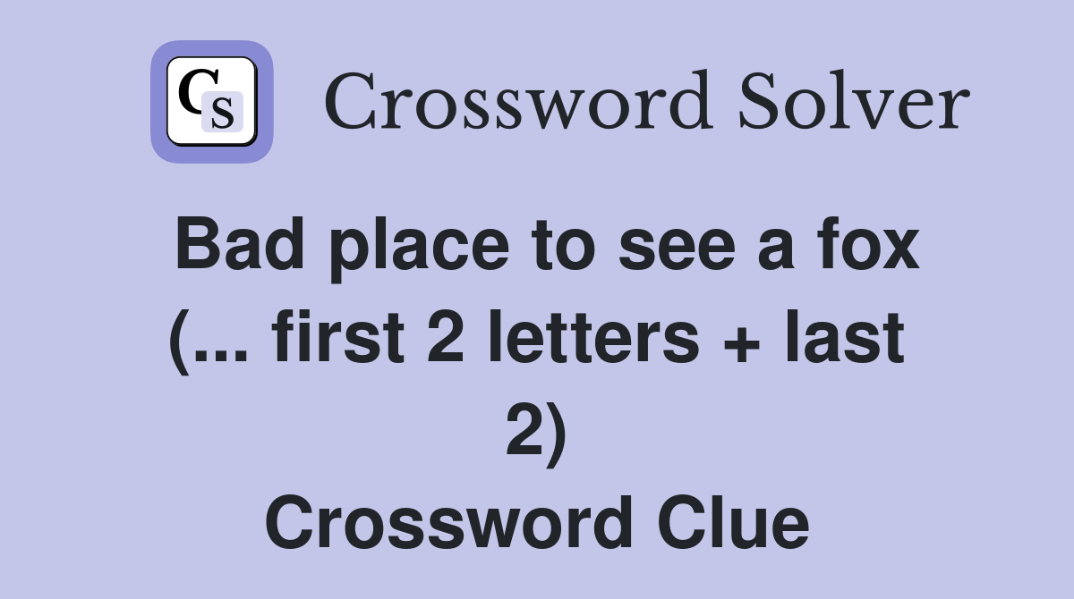 Bad place to see a fox (... first 2 letters + last 2) Crossword Clue