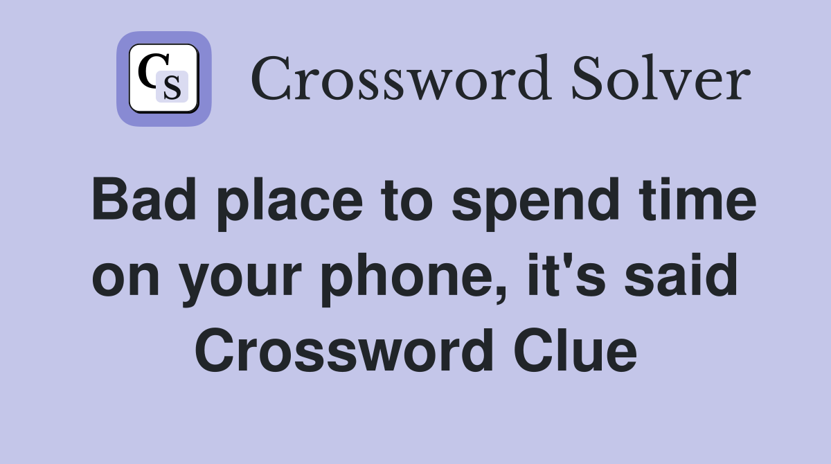 Bad place to spend time on your phone, it's said Crossword Clue
