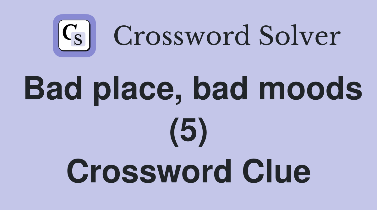 Bad place, bad moods (5) Crossword Clue