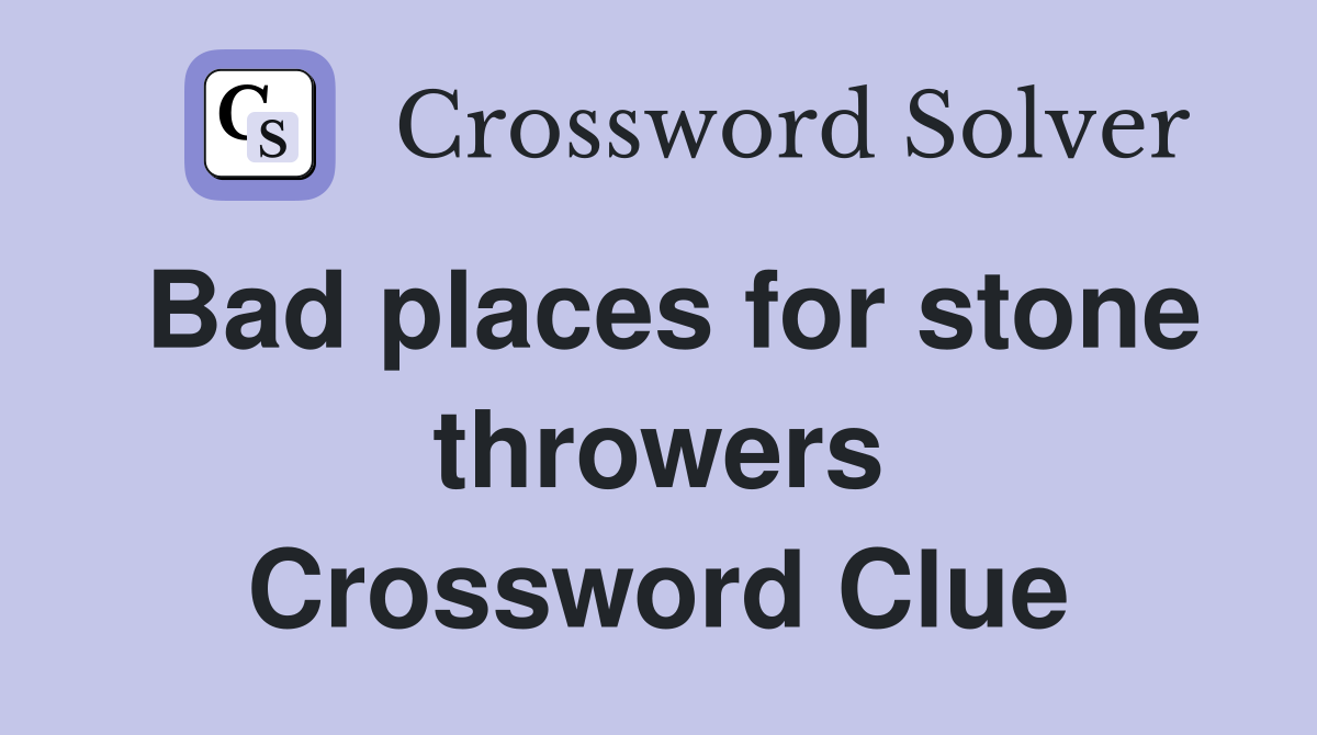 Bad places for stone throwers Crossword Clue