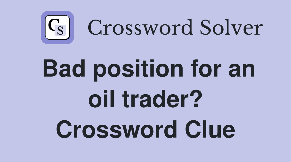 Bad position for an oil trader? Crossword Clue