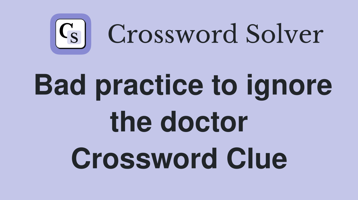 Bad practice to ignore the doctor Crossword Clue