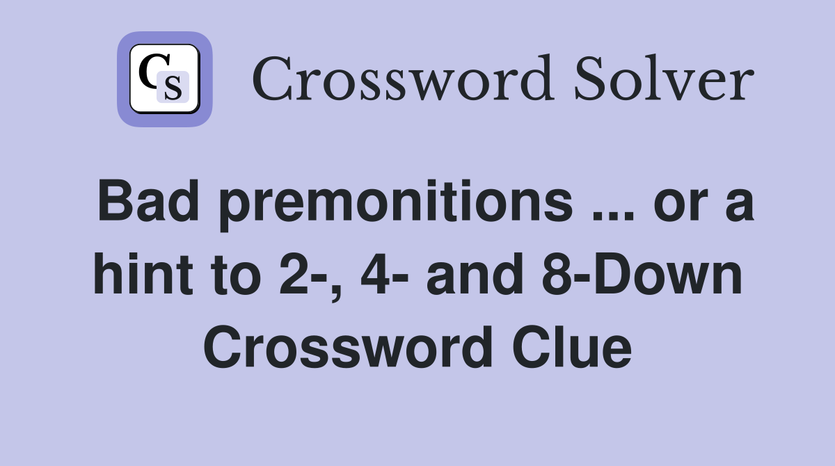 Bad premonitions ... or a hint to 2-, 4- and 8-Down Crossword Clue