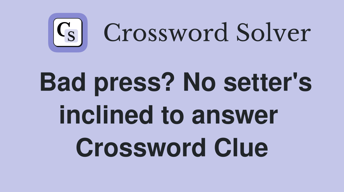 Bad press? No setter's inclined to answer  Crossword Clue