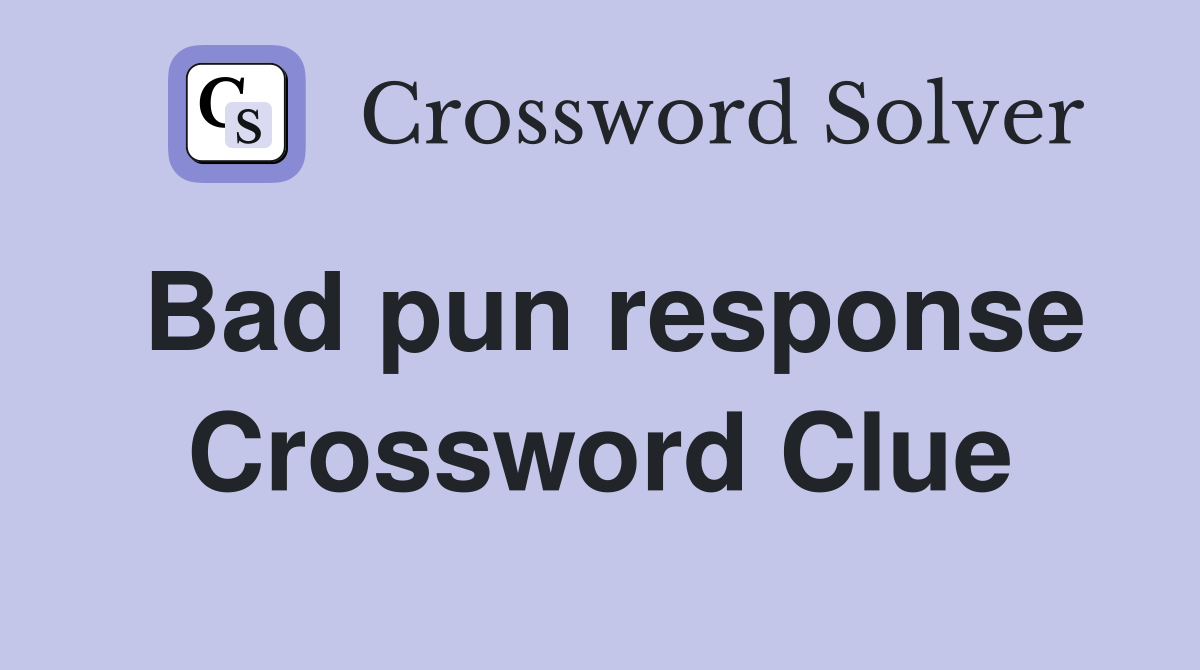 Bad pun response Crossword Clue